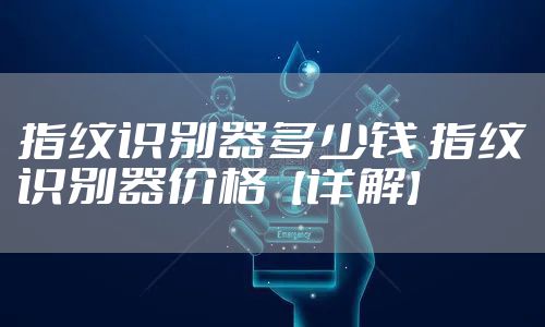 指纹识别器多少钱 指纹识别器价格【详解】