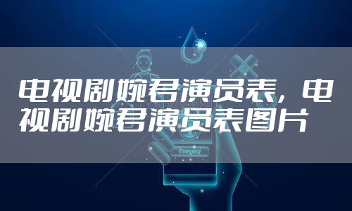 电视剧婉君演员表，电视剧婉君演员表图片