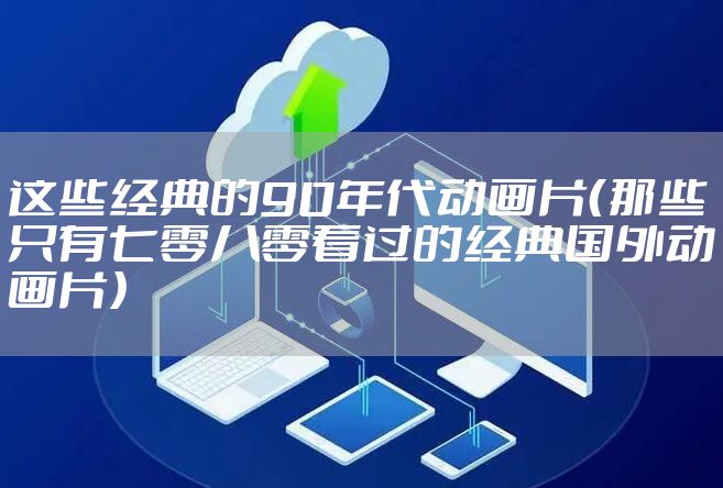这些经典的90年代动画片（那些只有七零八零看过的经典国外动画片）