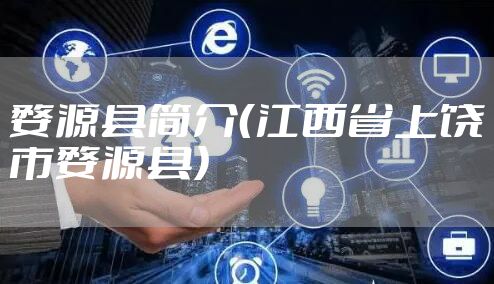 婺源县简介（江西省上饶市婺源县）