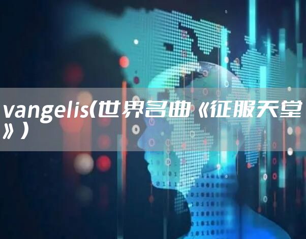 vangelis(世界名曲《征服天堂》)