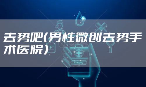 去势吧（男性微创去势手术医院）