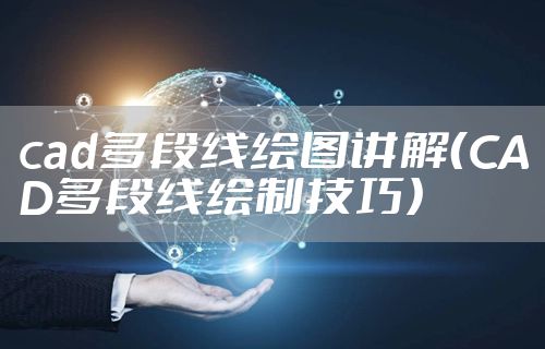 cad多段线绘图讲解（CAD多段线绘制技巧）