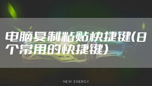 电脑复制粘贴快捷键（8个常用的快捷键）