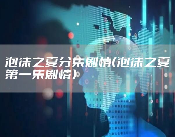 泡沫之夏分集剧情（泡沫之夏第一集剧情）