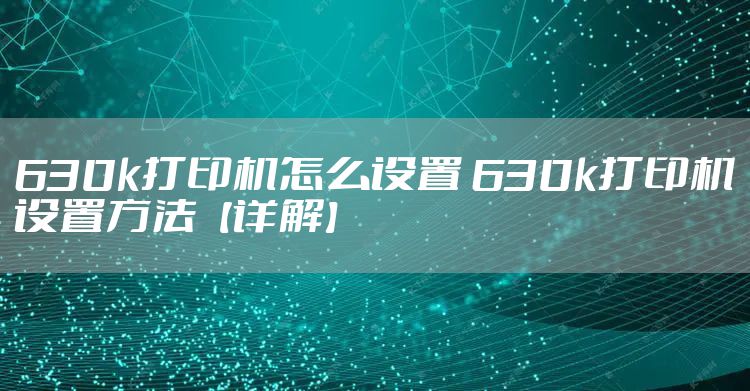 630k打印机怎么设置 630k打印机设置方法【详解】