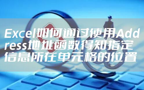 Excel如何通过使用Address地址函数得知指定信息所在单元格的位置