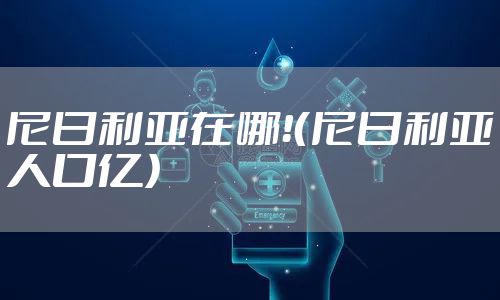 尼日利亚在哪！（尼日利亚人口亿）