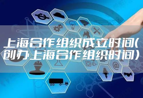上海合作组织成立时间(创办上海合作组织时间)