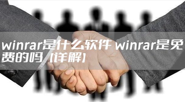 winrar是什么软件 winrar是免费的吗【详解】