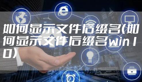 如何显示文件后缀名（如何显示文件后缀名win10）