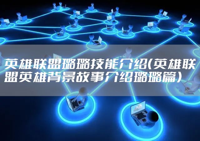 英雄联盟璐璐技能介绍（英雄联盟英雄背景故事介绍璐璐篇）