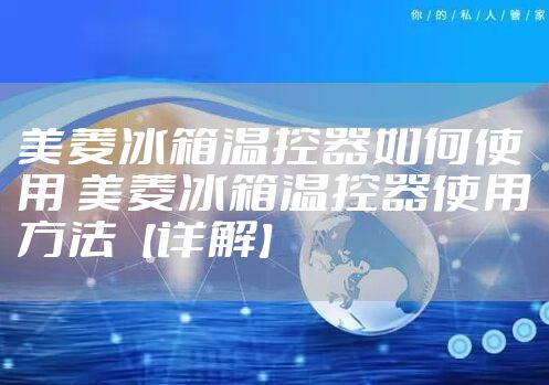 美菱冰箱温控器如何使用 美菱冰箱温控器使用方法【详解】