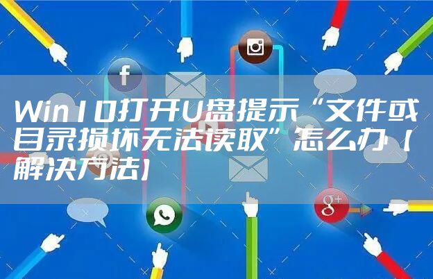 Win10打开U盘提示“文件或目录损坏无法读取”怎么办【解决方法】