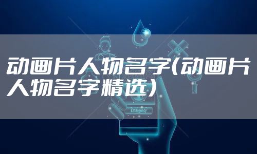 动画片人物名字（动画片人物名字精选）