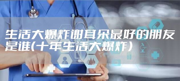 生活大爆炸谢耳朵最好的朋友是谁(十年生活大爆炸)