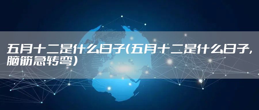 五月十二是什么日子（五月十二是什么日子,脑筋急转弯）