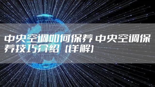 中央空调如何保养 中央空调保养技巧介绍【详解】
