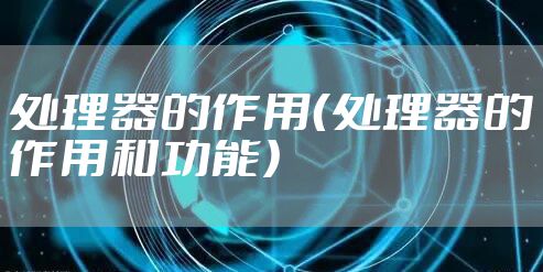 处理器的作用（处理器的作用和功能）