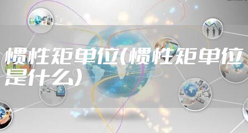 惯性矩单位（惯性矩单位是什么）