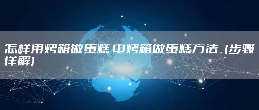 怎样用烤箱做蛋糕 电烤箱做蛋糕方法【步骤详解】