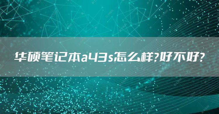 华硕笔记本a43s怎么样?好不好?