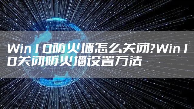 Win10防火墙怎么关闭？Win10关闭防火墙设置方法