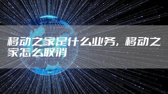移动之家是什么业务,移动之家怎么取消