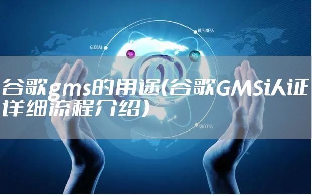 谷歌gms的用途(谷歌GMS认证详细流程介绍)