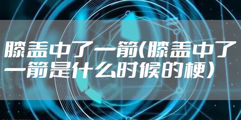 膝盖中了一箭(膝盖中了一箭是什么时候的梗)