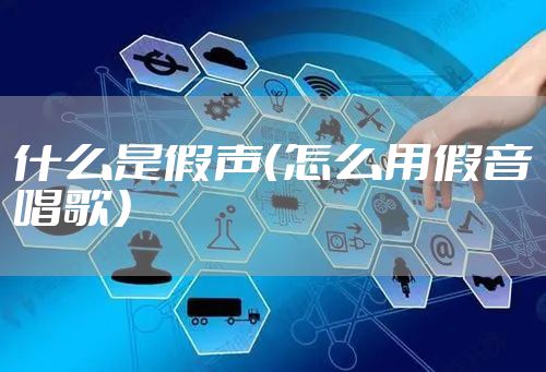 什么是假声（怎么用假音唱歌）