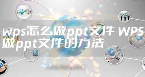 wps怎么做ppt文件 WPS做ppt文件的方法