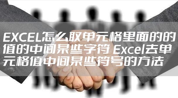 EXCEL怎么取单元格里面的的值的中间某些字符 Excel去单元格值中间某些符号的方法