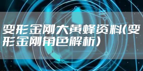 变形金刚大黄蜂资料（变形金刚角色解析）