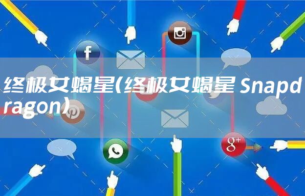终极女蝎星（终极女蝎星 Snapdragon）