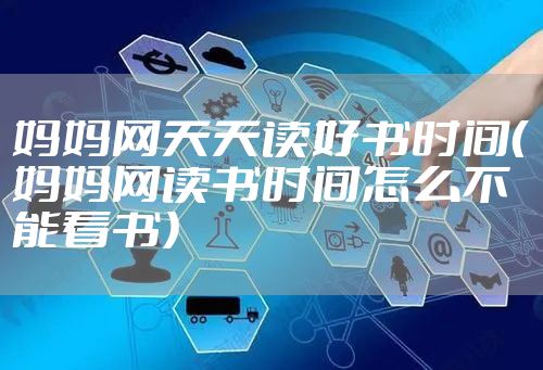 妈妈网天天读好书时间（妈妈网读书时间怎么不能看书）