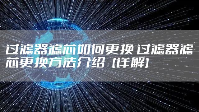 过滤器滤芯如何更换 过滤器滤芯更换方法介绍【详解】