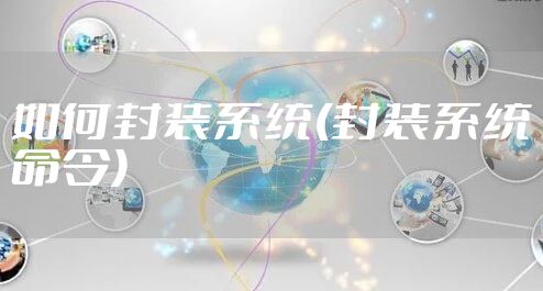 如何封装系统(封装系统命令)