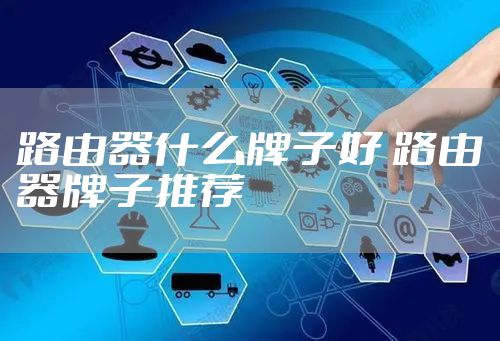 路由器什么牌子好 路由器牌子推荐