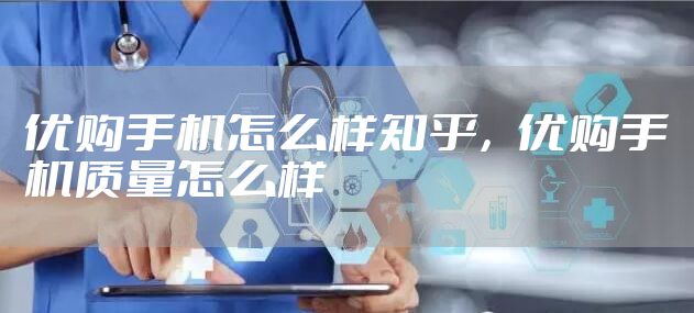 优购手机怎么样知乎，优购手机质量怎么样