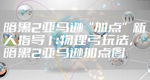 暗黑2亚马逊“加点”新人指导1:物理弓玩法，暗黑2亚马逊加点图