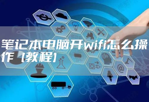 笔记本电脑开wifi怎么操作【教程】