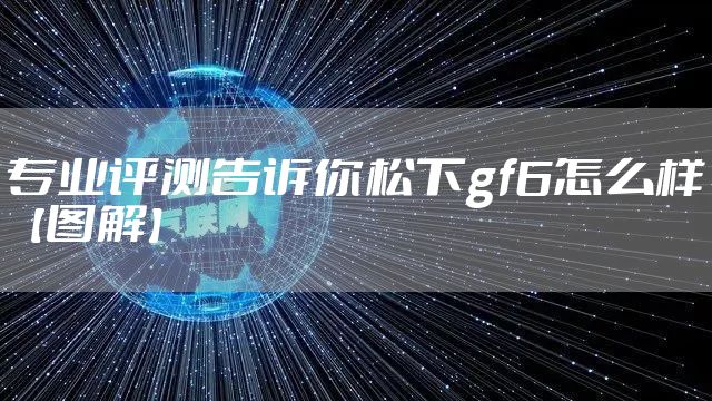 专业评测告诉你松下gf6怎么样【图解】