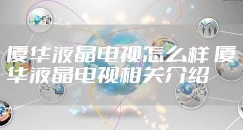 厦华液晶电视怎么样 厦华液晶电视相关介绍