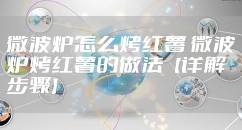 微波炉怎么烤红薯 微波炉烤红薯的做法【详解步骤】