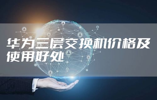 华为三层交换机价格及使用好处