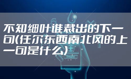 不知细叶谁裁出的下一句（任尔东西南北风的上一句是什么）