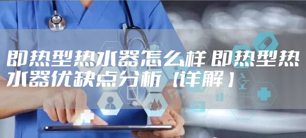 即热型热水器怎么样 即热型热水器优缺点分析【详解 】