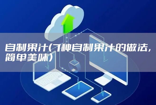 自制果汁（7种自制果汁的做法，简单美味）