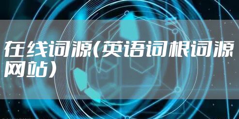 在线词源（英语词根词源网站）